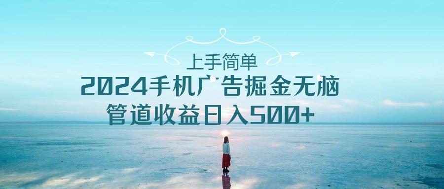 上手简单，2024手机广告掘金无脑，管道收益日入500+-Xiaobei云