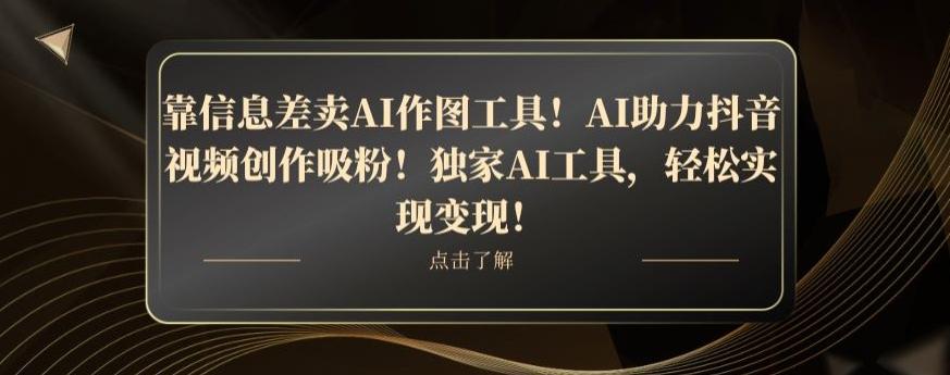 靠信息差卖AI作图工具！AI助力抖音视频创作吸粉！独家AI工具，轻松实现变现！-Xiaobei云