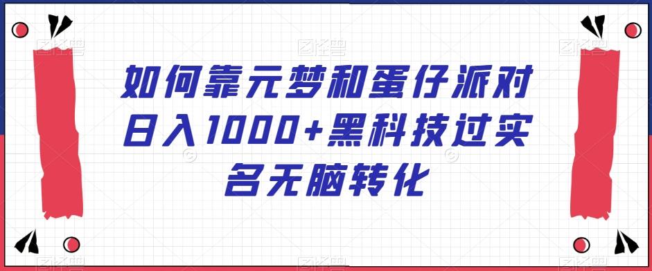 如何靠元梦和蛋仔派对日入1000+黑科技过实名无脑转化【揭秘】-Xiaobei云