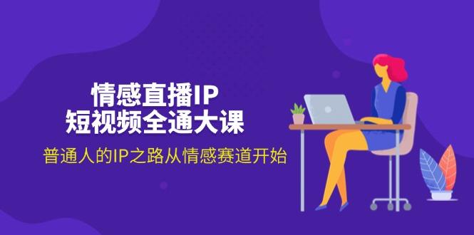 情感直播IP短视频全通大课，普通人的IP之路从情感赛道开始(18节-Xiaobei云