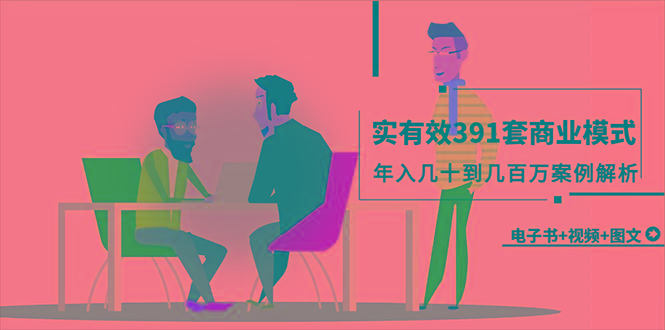 (9607期)真实有效391套商业模式，年入几十到几百万案例解析(电子书+视频+图文)-Xiaobei云