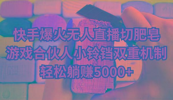快手爆火无人直播切肥皂，游戏合伙人小铃铛双重机制，轻松躺赚5000+-Xiaobei云
