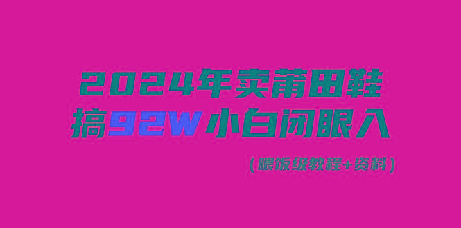 (9329期)2024年卖莆田鞋，搞了92W，小白闭眼操作！-Xiaobei云