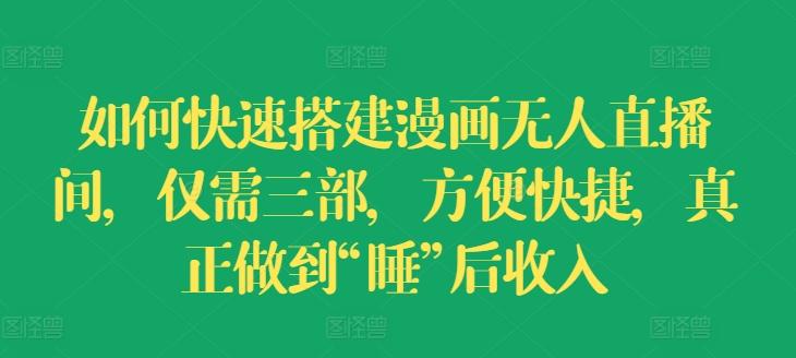 如何快速搭建漫画无人直播间，仅需三部，方便快捷，真正做到“睡”后收入【揭秘】-Xiaobei云