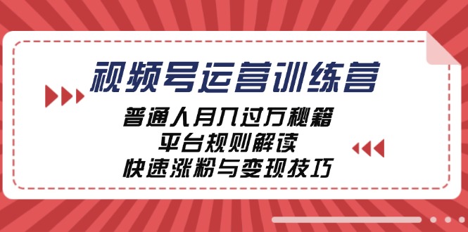 视频号运营训练营：普通人月入过万秘籍，平台规则解读，快速涨粉与变现-Xiaobei云
