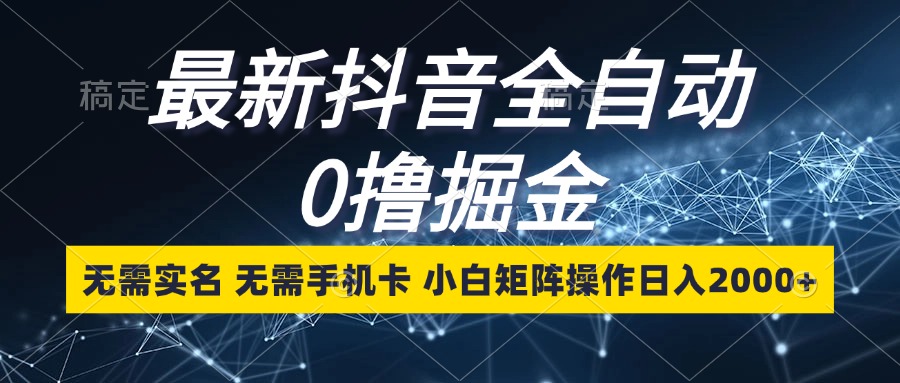 最新抖音全自动0撸掘金，无需实名，无需手机卡，小白矩阵操作日入2000+-Xiaobei云
