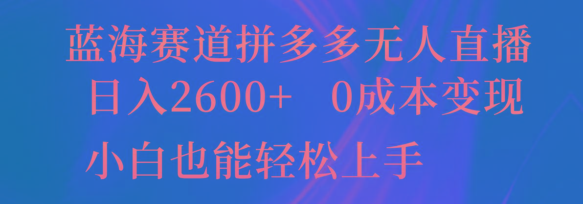蓝海赛道拼多多无人直播，日入2600+，0成本变现，小白也能轻松上手-Xiaobei云