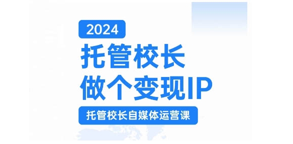 2024托管校长做个变现IP，托管校长自媒体运营课，利用短视频实现校区利润翻番-Xiaobei云