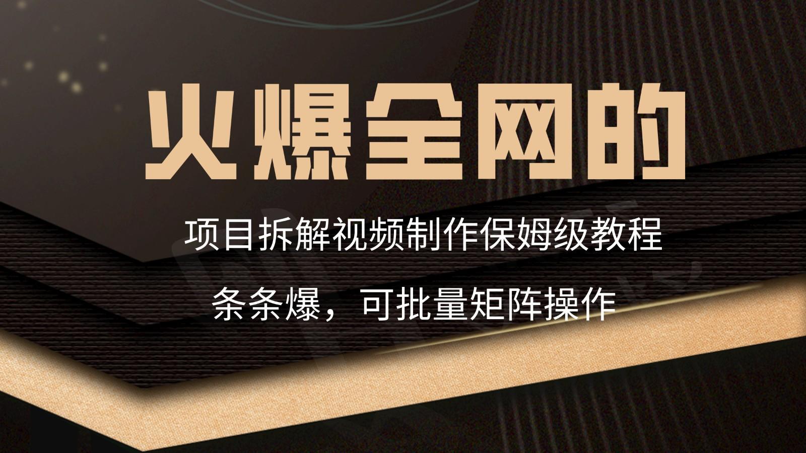 火爆全网的项目拆解类视频如何制作，条条爆，保姆级教程-Xiaobei云