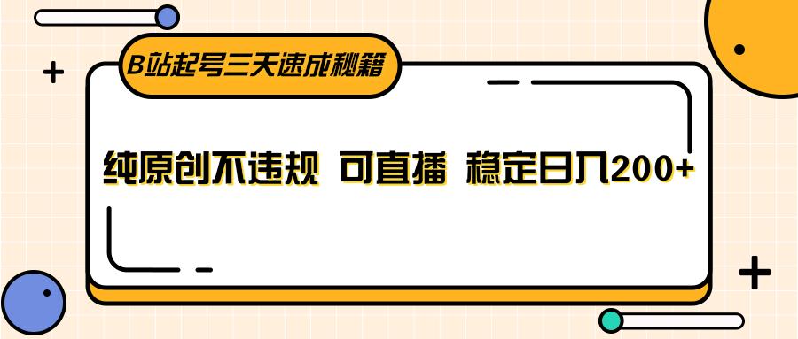 B站起号三天速成秘籍,纯原创不违规 可直播 稳定日入200+-Xiaobei云
