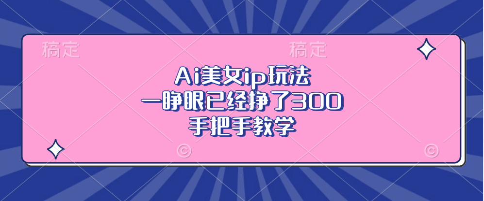 Ai美女ip玩法，一睁眼已经挣了300，手把手教学-Xiaobei云