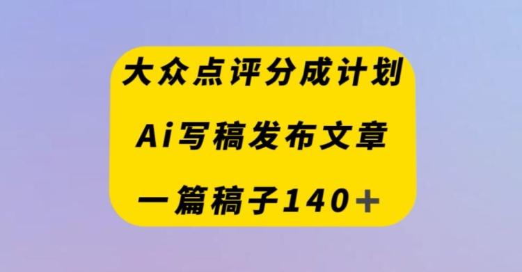 大众点评创作者分成计划，AI写稿发布文章，一篇文章收益140＋-Xiaobei云