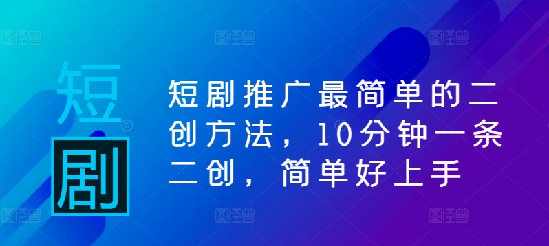 短剧推广最简单的二创方法，10分钟一条二创，简单好上手-Xiaobei云