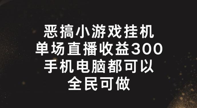 恶搞小游戏挂机，单场直播300+，全民可操作【揭秘】-Xiaobei云