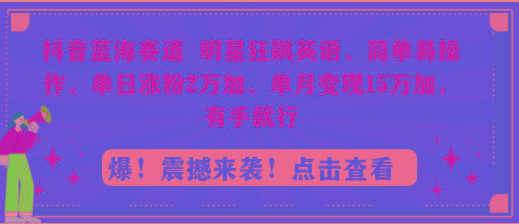 抖音蓝海赛道，明星狂飙英语，简单易操作，单日涨粉2万加，单月变现15万…-Xiaobei云