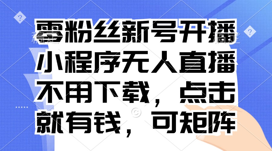 零粉丝新号开播 小程序无人直播，不用下载点击就有钱可矩阵-Xiaobei云
