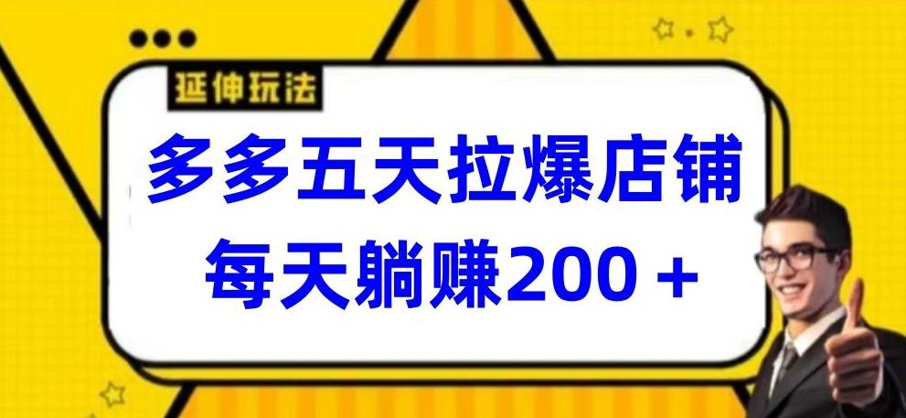 多多五天拉爆店铺，每天躺赚200+【揭秘】-Xiaobei云