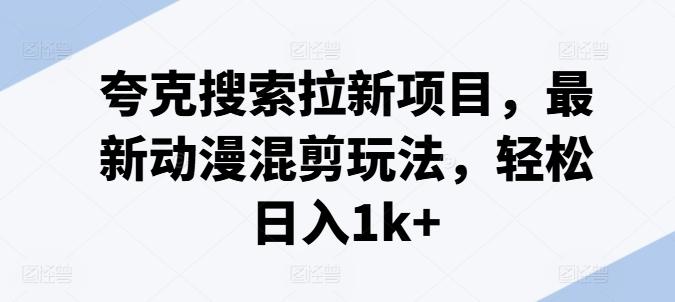 夸克搜索拉新项目，最新动漫混剪玩法，轻松日入1k+-Xiaobei云