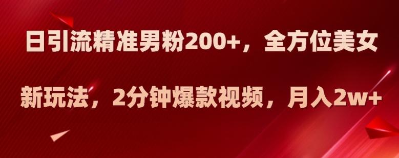 日引流精准男粉200+，全方位美女新玩法，2分钟爆款视频，月入2w+【揭秘】-Xiaobei云
