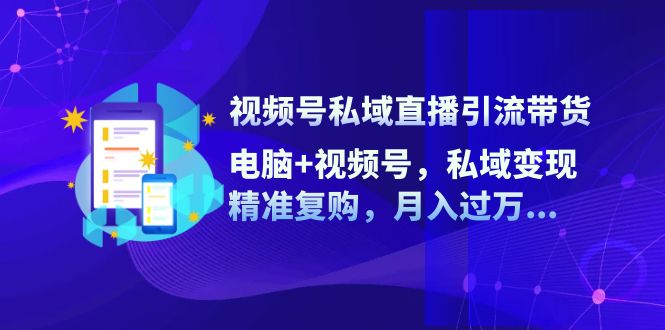 视频号私域直播引流带货：电脑+视频号，私域变现，精准复购，月入过万...-Xiaobei云