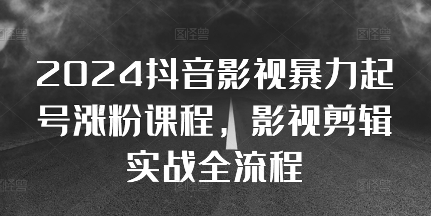 2024抖音影视暴力起号涨粉课程，影视剪辑搬运实战全流程-Xiaobei云