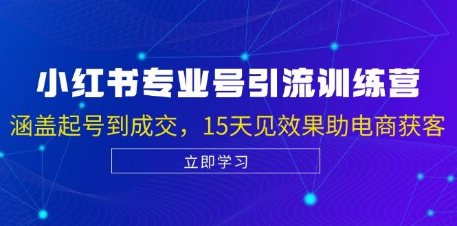 小红书专业号引流陪跑课，涵盖起号到成交，15天见效果助电商获客-Xiaobei云