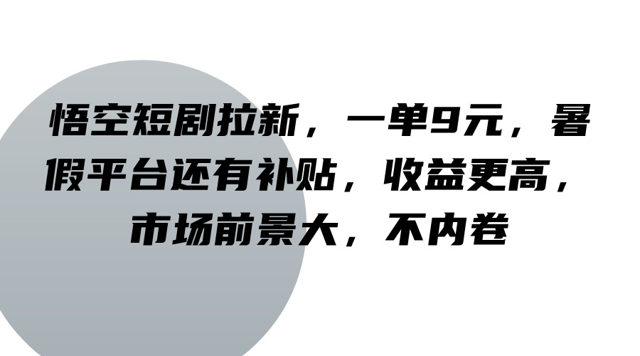 悟空短剧拉新,一单9元,暑假平台还有补贴,收益更高,市场前景大,不内卷-Xiaobei云
