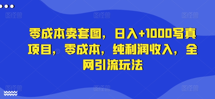 零成本卖套图，日入+1000写真项目，零成本，纯利润收入，全网引流玩法-Xiaobei云
