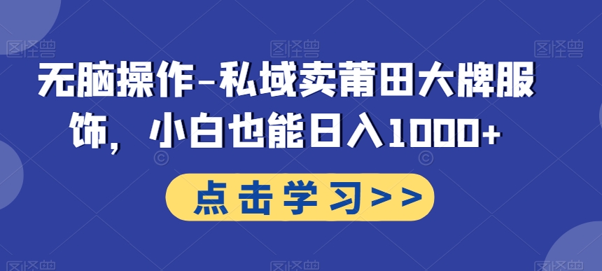无脑操作-私域卖莆田大牌服饰，小白也能日入1000+-Xiaobei云