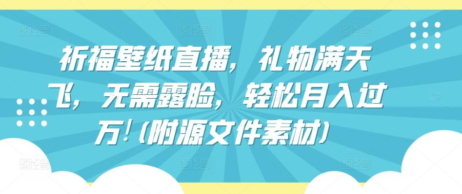 祈福壁纸直播，礼物满天飞，无需露脸，轻松月入过万!(附源文件素材)【揭秘】-Xiaobei云