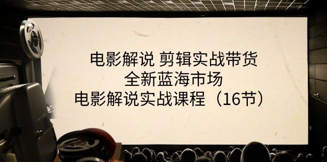 电影解说 剪辑实战带货全新蓝海市场，电影解说实战课程(16节-Xiaobei云