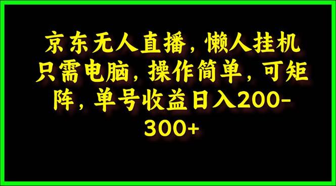 (9973期)京东无人直播，电脑挂机，操作简单，懒人专属，可矩阵操作 单号日入200-300-Xiaobei云