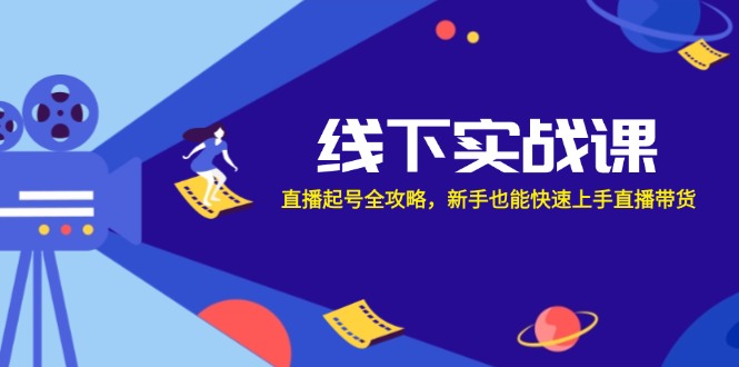 线下实战课：直播起号全攻略，新手也能快速上手直播带货-Xiaobei云