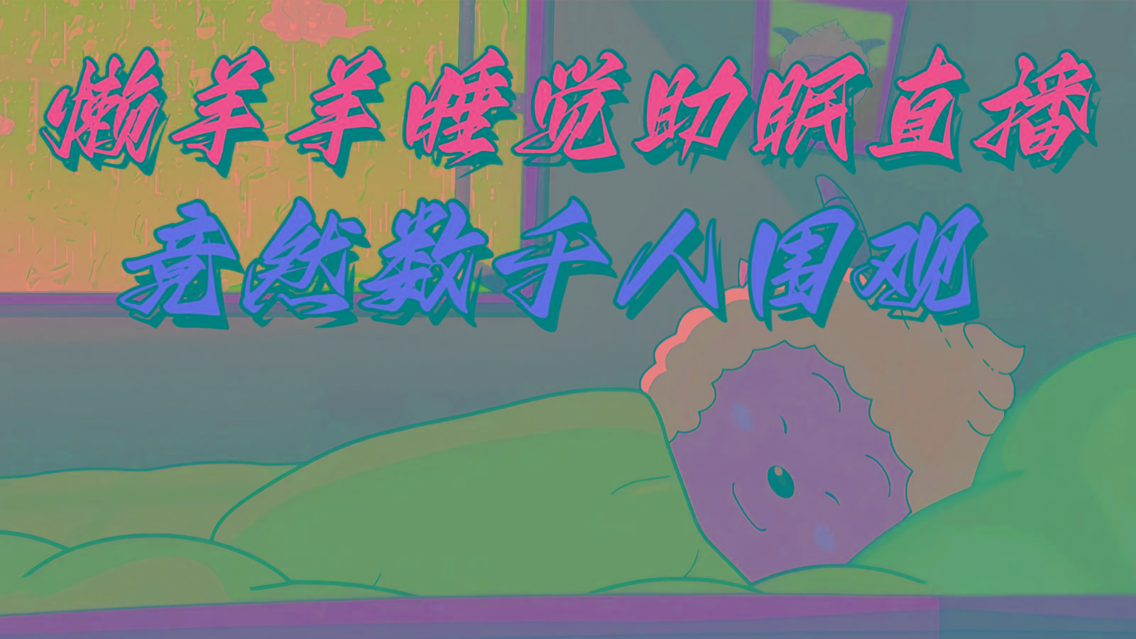 懒羊羊大王睡觉助眠无人直播，竟然有上千人围观，目前没人在卷-Xiaobei云