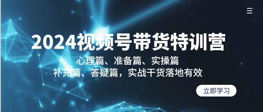 2024视频号带货特训营：心理篇、准备篇、实操篇、补充篇、答疑篇，实战…-Xiaobei云