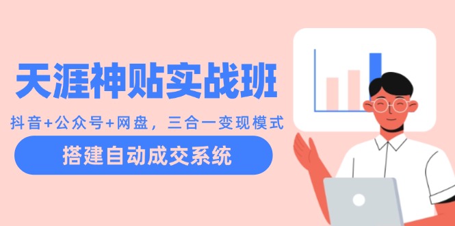 天涯神贴实战班：抖音+公众号+网盘，三合一变现模式，搭建自动成交系统-Xiaobei云