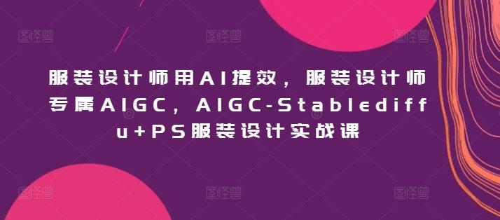 服装设计师用AI提效，服装设计师专属AIGC，AIGC-Stablediffu+PS服装设计实战课-Xiaobei云