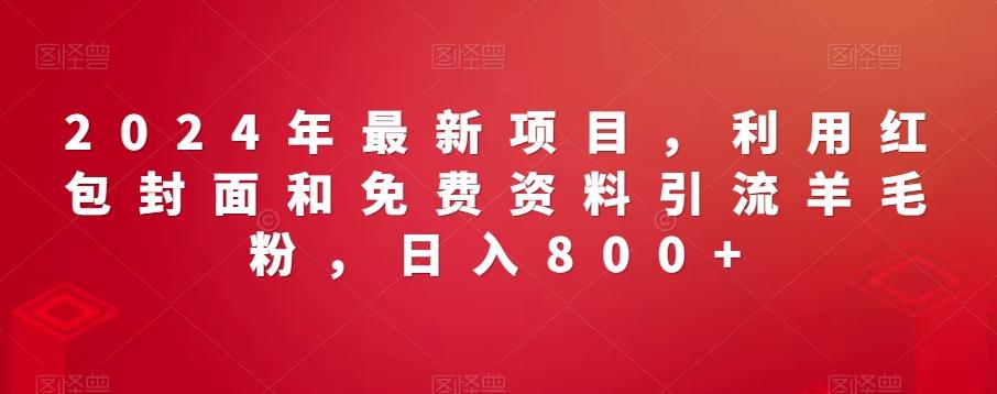 2024年最新项目，利用红包封面和免费资料引流羊毛粉，日入800+-Xiaobei云