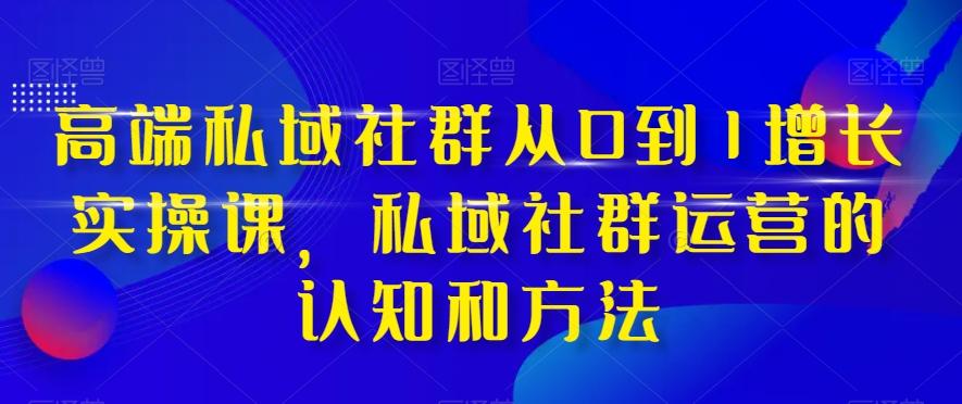 高端私域社群从0到1增长实操课，私域社群运营的认知和方法-Xiaobei云