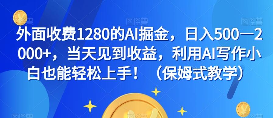 外面收费1280的AI掘金，日入500—2000+，当天见到收益，利用AI写作小白也能轻松上手！（保姆式教学）-Xiaobei云