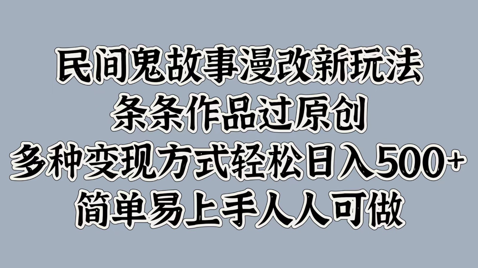 民间鬼故事漫改新玩法，条条作品过原创，多种变现方式轻松日入500+简单易上手人人可做-Xiaobei云