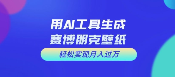 用AI工具设计赛博朋克壁纸，轻松实现月入万+【揭秘】-Xiaobei云