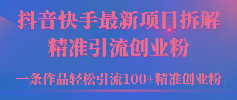 (9447期)2024年抖音快手最新项目拆解视频引流创业粉，一天轻松引流精准创业粉100+-Xiaobei云