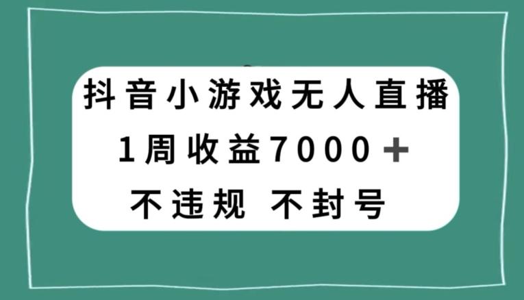 抖音小游戏无人直播，不违规不封号1周收益7000+，官方流量扶持【揭秘】-Xiaobei云