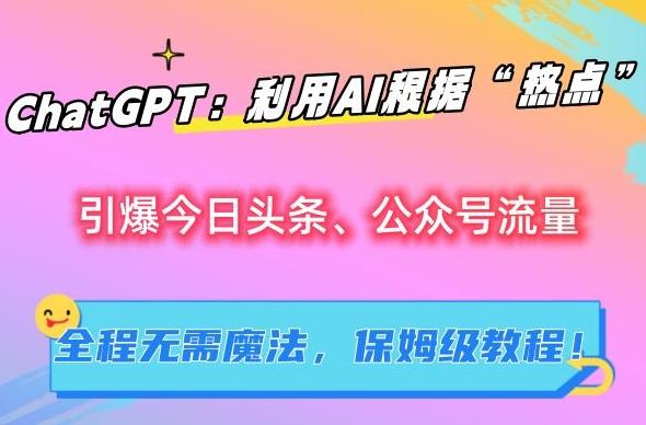 ChatGPT：利用AI根据“热点”引爆今日头条、公众号流量，无需魔法，保姆级教程【揭秘】-Xiaobei云