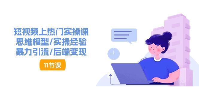 短视频上热门实操课，思维模型/实操经验/暴力引流/后端变现(11节)-Xiaobei云