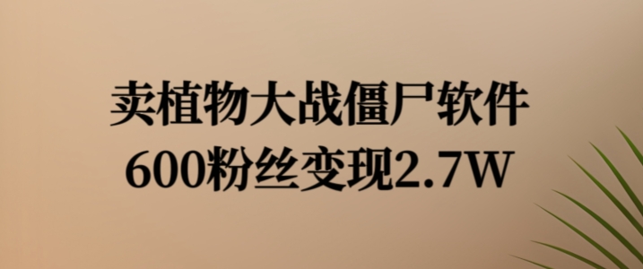 卖植物大战僵尸软件，600粉丝变现2.7W【揭秘】-Xiaobei云
