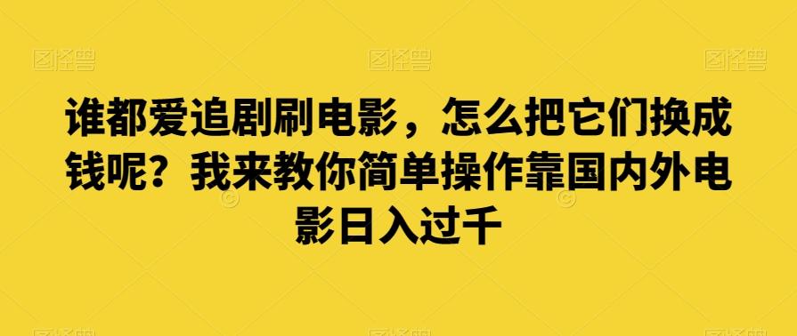 谁都爱追剧刷电影，怎么把它们换成钱呢？我来教你简单操作靠国内外电影日入过千【揭秘】-Xiaobei云