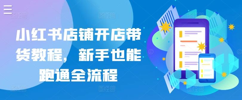 小红书店铺开店带货教程，新手也能跑通全流程-Xiaobei云