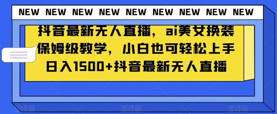 抖音最新无人直播，ai美女换装保姆级教学，小白也可轻松上手日入1500+【揭秘】-Xiaobei云